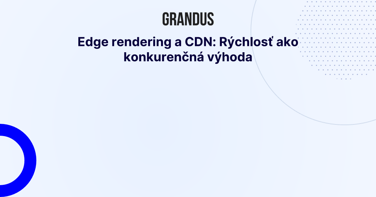 Edge rendering a CDN: Rýchlosť ako konkurenčná výhoda
